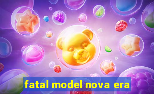 fatal model nova era